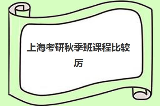 上海考研秋季班课程比较厉害的培训机构数学如何选择？2025年最新排名、课程特色与科学择校指南