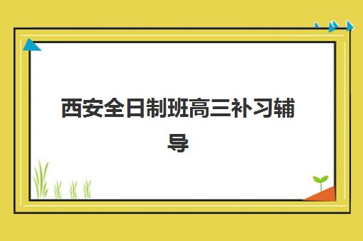 西安全日制班高三补习辅导机构排名一览表如何查询？2025年最新权威榜单、择校指南与成功案例全解析
