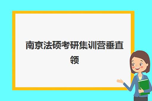 南京法硕考研集训营垂直领域TOP10如何选择？2025年最新权威排名与科学择校全攻略