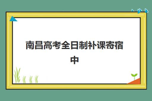 南昌高考全日制补课寄宿中心大概多少钱半年？2025年最新费用明细、性价比分析与择校指南全解析