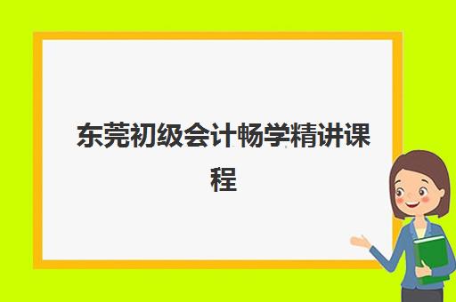 东莞初级会计畅学精讲课程行业年度头部机构公示如何查询？2025年权威十大榜单、择校指南与避坑全攻略