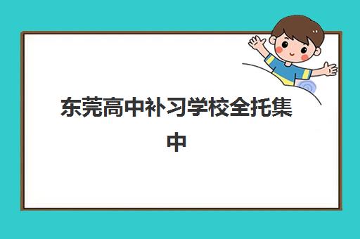 东莞高中补习学校全托集中训练营怎么样啊？2025年真实体验、课程效果与选择全指南