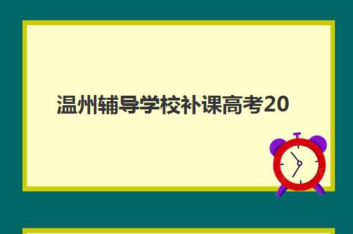 温州辅导学校补课高考2025年时间如何安排？最新日程、择校指南与备考全攻略