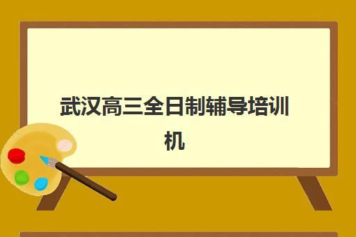武汉高三全日制辅导培训机构2025辅导班哪个好？最新十大机构排名、各校特色解析与科学择校全指南