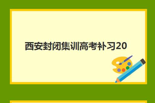 西安封闭集训高考补习2025年考点有哪些？最新考点名单、查询指南与备考全攻略