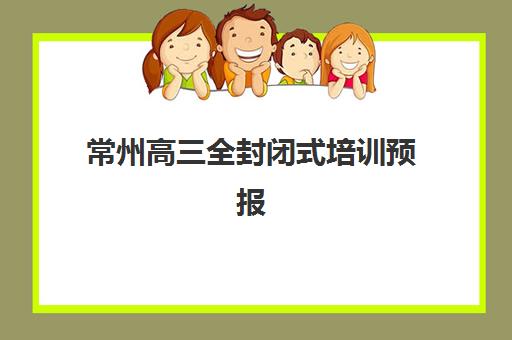 常州高三全封闭式培训预报名考点有哪些学校可以报名？2025年最新考点名单详细解析、查询步骤与择校全指南