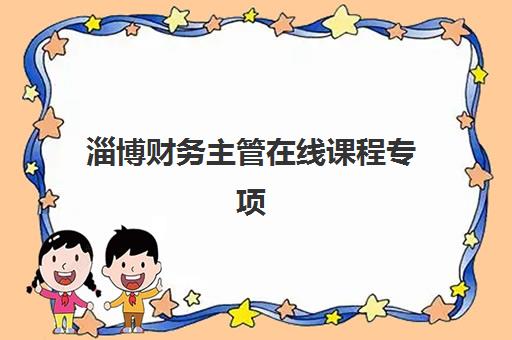 淄博财务主管在线课程专项机构竞争力排行如何？2025年TOP5榜单、选课指南与避坑攻略