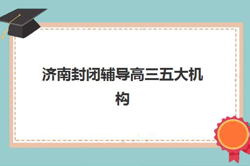 济南封闭辅导高三五大机构技术白皮书如何获取？最新白皮书内容、各机构核心技术解析与科学择校指南