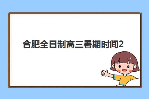 合肥全日制高三暑期时间2025考试时间表如何查询？最新官方安排、备考策略与时间管理全攻略