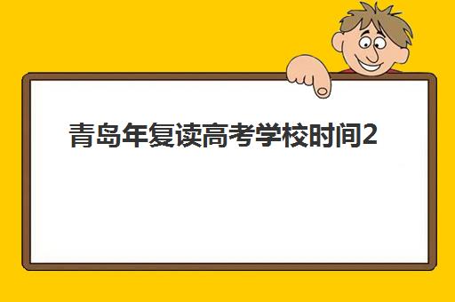 青岛年复读高考学校时间2025年公布如何查询？最新时间表、报名流程与择校全指南