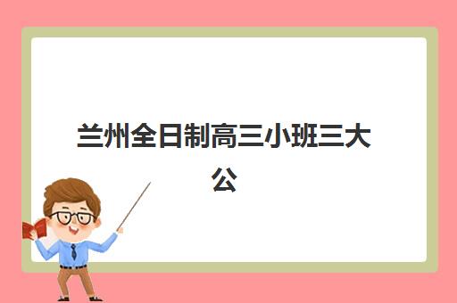兰州全日制高三小班三大公办机构特色对比如何?2025年最新对比分析、择校指南与成功案例解析 兰州全日制高三小班三大公办机构特色对比如何?2025年最新对比分析、择校指南与成功案例解析