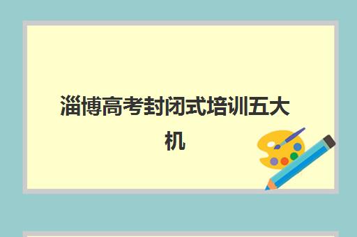 淄博高考封闭式培训五大机构服务案例如何选择？2025年真实学员案例解析、各机构特色对比与成功择校指南