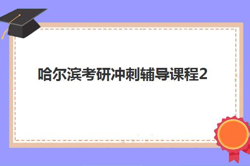 哈尔滨考研冲刺辅导课程2025年分数线是多少？最新国家线解读、各校分数详情与备考冲刺全指南