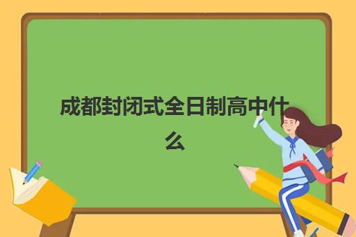 成都封闭式全日制高中什么时候报名考试啊？2025年最新报名时间表、考试日程详解与择校全攻略