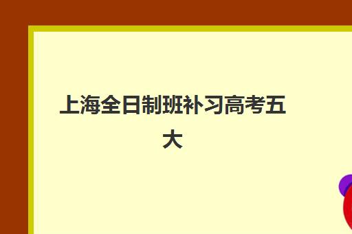 上海全日制班补习高考五大公办机构运营分析：2025年教学模式、师资配置与市场战略深度解析