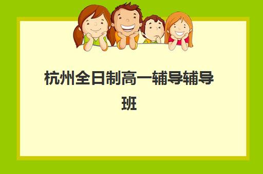 杭州全日制高一辅导辅导班学费一般多少钱？2025年最新收费标准、机构对比与选择全攻略