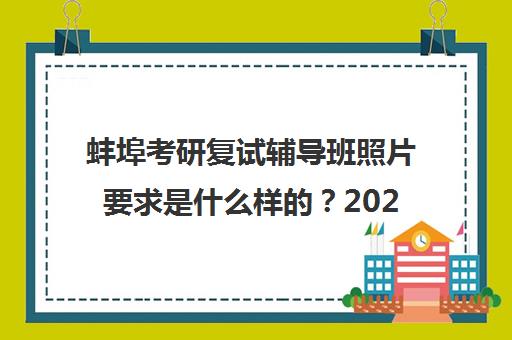 蚌埠考研复试辅导班照片要求是什么样的？2025年最新权威标准详解、 step-by-step拍摄指南与常见问题全攻略