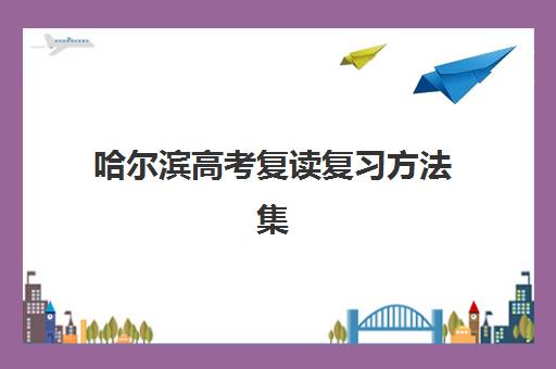 哈尔滨高考复读复习方法集中训练营在哪报名？2025年报名地点大全、流程详解与择校全攻略