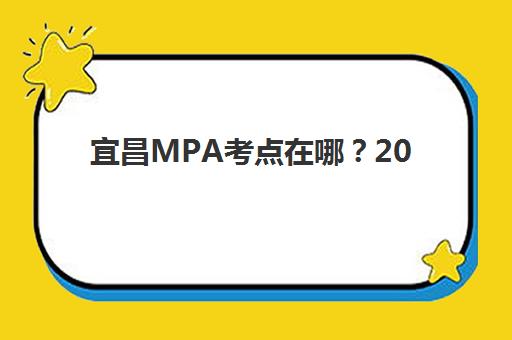 宜昌MPA考点在哪？2025年精品课程选择与考场分布全解析