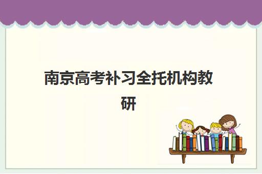 南京高考补习全托机构教研能力TOP5如何选择？2025年最新教研实力排名、各机构特色解析与择校指南