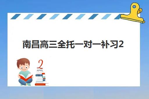 南昌高三全托一对一补习2025报名时间表如何规划？最新时间节点、各机构招生截止日期与科学报名全攻略