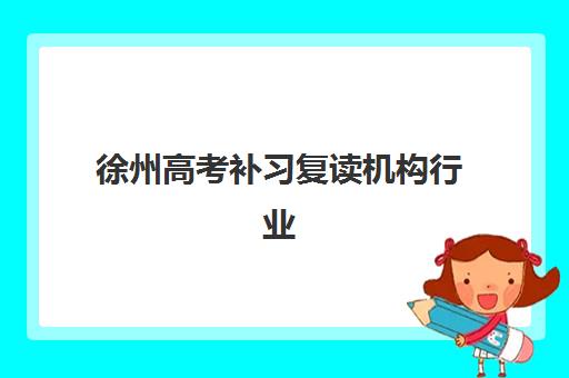 徐州高考补习复读机构行业年度头部机构公示如何查询？2025年最新榜单、择校指南与成功案例深度解析
