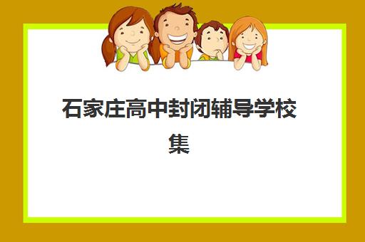 石家庄高中封闭辅导学校集训营哪个比较好？2025年最新排名、择校指南与成功经验全解析