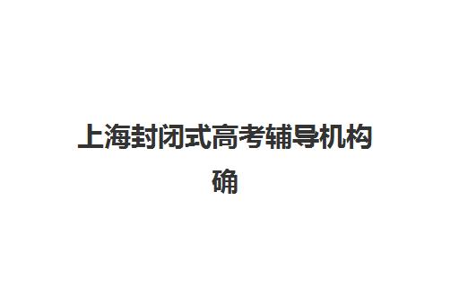 上海封闭式高考辅导机构确认现场确认时间是几点？2025年最新权威时间表与现场确认全流程指南