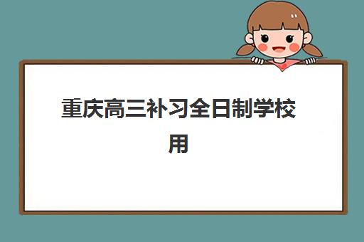 重庆高三补习全日制学校用户满意度标杆机构如何选择？2023年最新权威评测、择校标准与成功案例全攻略