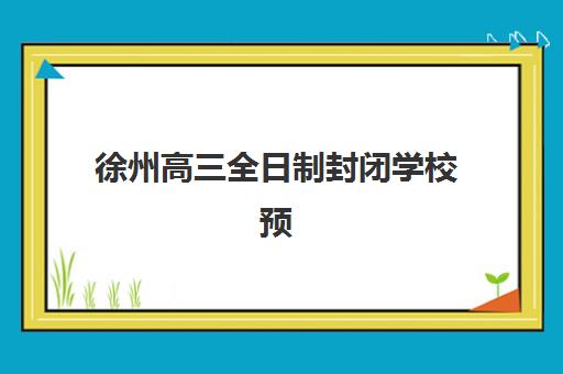 徐州高三全日制封闭学校预报名考点有哪些专业？2025年最新专业目录、考点解析与择校指南全攻略