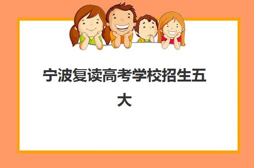 宁波复读高考学校招生五大机构用户反馈分析如何获取？2025年真实数据、择校技巧与避坑全攻略