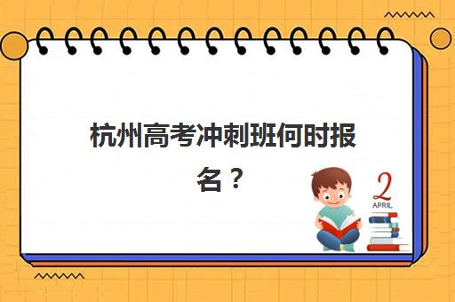 杭州高考冲刺班何时报名？2025年关键时间节点与择校行动指南