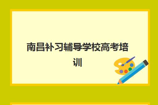 南昌补习辅导学校高考培训机构哪个好费用多少？2025年最新十大机构排名与收费标准全解析