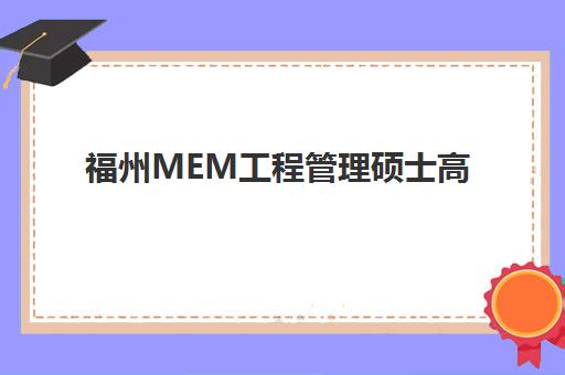 福州MEM工程管理硕士高端课程培训班多少钱一个月？2025年最新费用解析、报名流程与性价比指南