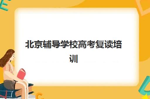 北京辅导学校高考复读培训机构哪个比较好一点？2025年最新排名、择校指南与成功案例解析