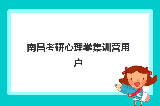 南昌考研心理学集训营用户满意度标杆机构如何选择？2025年最新权威榜单、择校标准与满意度提升全攻略