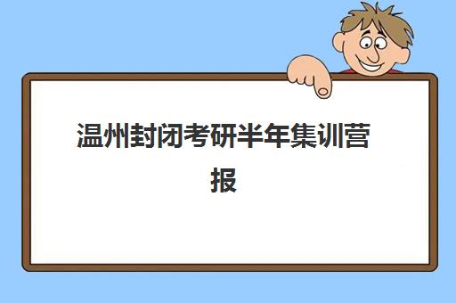 温州封闭考研半年集训营报名时间2025年如何安排？最新时间表解析与报名指南全攻略