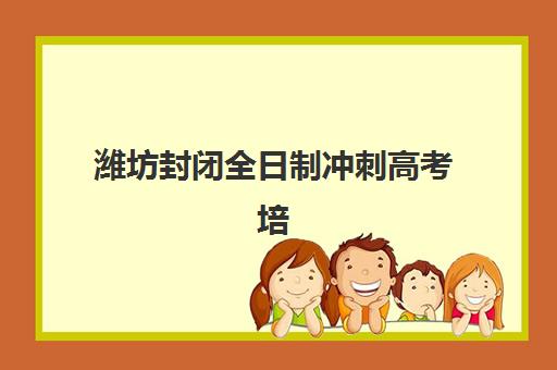 潍坊封闭全日制冲刺高考培训班多少钱一年？2025年费用明细、省钱技巧与择校指南全解析