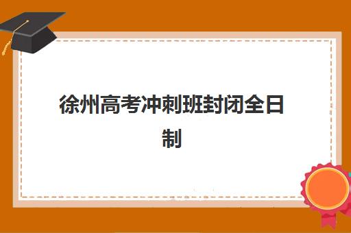 徐州高考冲刺班封闭全日制培训班多少钱一节课？2025年最新费用明细与高性价比选择全攻略