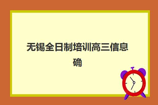 无锡全日制培训高三信息确认时间安排如何查询？2025年最新时间表、确认流程与备考指南全解析