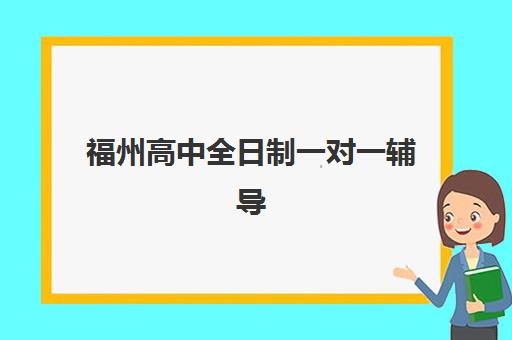 福州高中全日制一对一辅导培训机构费用高吗？2025年价格明细与性价比选择指南