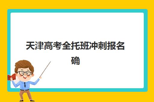 天津高考全托班冲刺报名确认时间是几号？2025年最新时间安排、确认流程与注意事项全解析