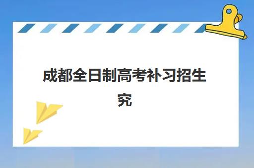 成都全日制高考补习招生究生培训班排名机构如何选择？2025年权威榜单、择校指南与避坑全攻略