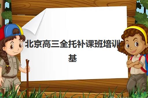 北京高三全托补课班培训基地有哪些学校可选？2025年最新排名、特色对比与择校指南