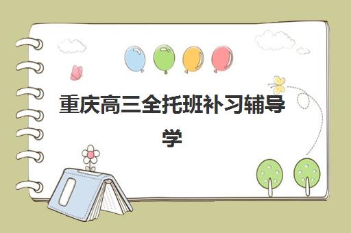 重庆高三全托班补习辅导学校有哪些学校可选？2025年最新权威排名解析、择校指南与避坑全攻略