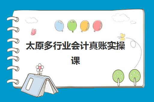 太原多行业会计真账实操课程培训机构哪家口碑比较好？2023年最新口碑排名、择校标准与成功经验全解析