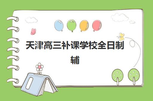 天津高三补课学校全日制辅导班有哪些学校可以选择?2025年最新权威榜单、择校指南与报名全攻略 天津高三补课学校全日制辅导班有哪些学校可以选择?2025年最新权威榜单、择校指南与报名全攻略