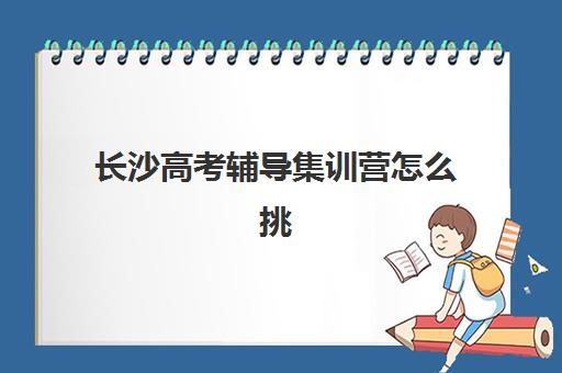 长沙高考辅导集训营怎么挑？最新排名榜单与封闭式集训班选择指南