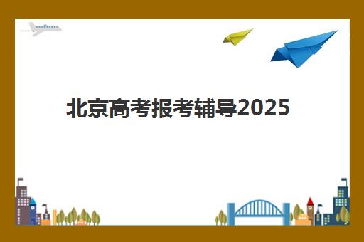 北京高考报考辅导2025年时间是多少？最新时间表、报名流程与备考指南全解析