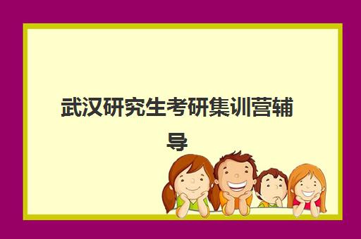 武汉研究生考研集训营辅导机构有哪些地方？2025年最新分布地图、各区域特色与科学选址全攻略
